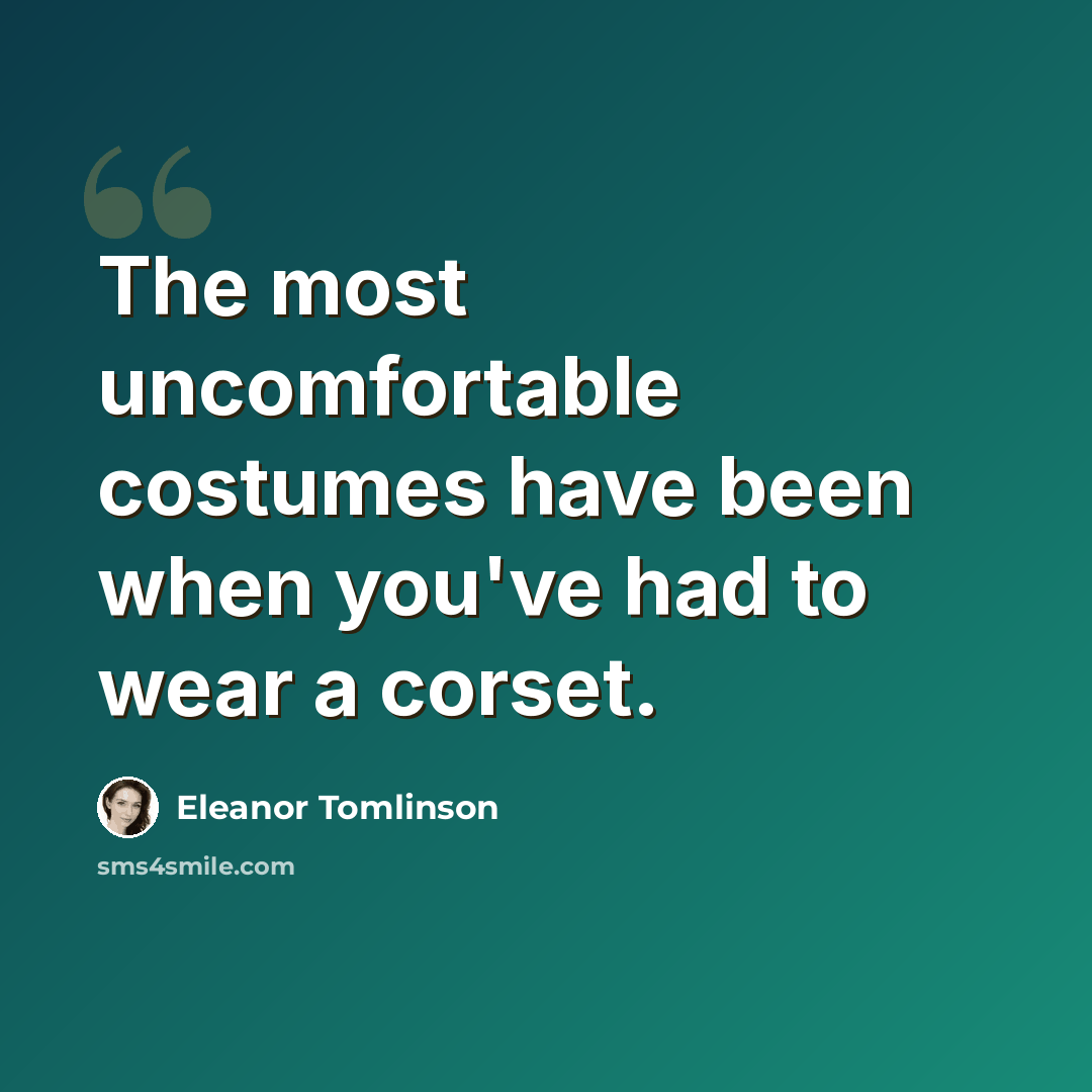 “The most uncomfortable costumes have been when you've had to wear a corset.” quote by Eleanor Tomlinson