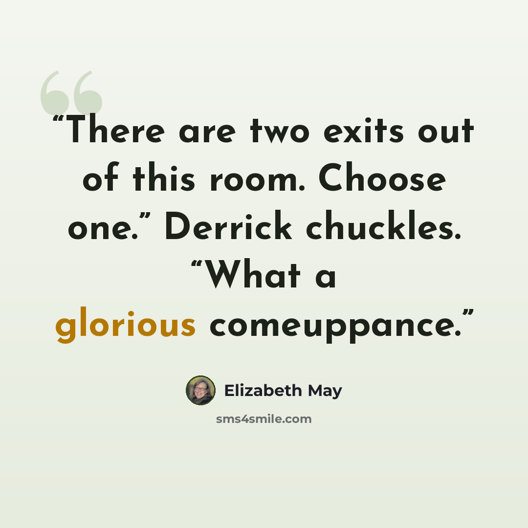 “There are two exits out of this room. Choose one.” Derrick chuckles. “What a glorious comeuppance.” quote by Elizabeth May