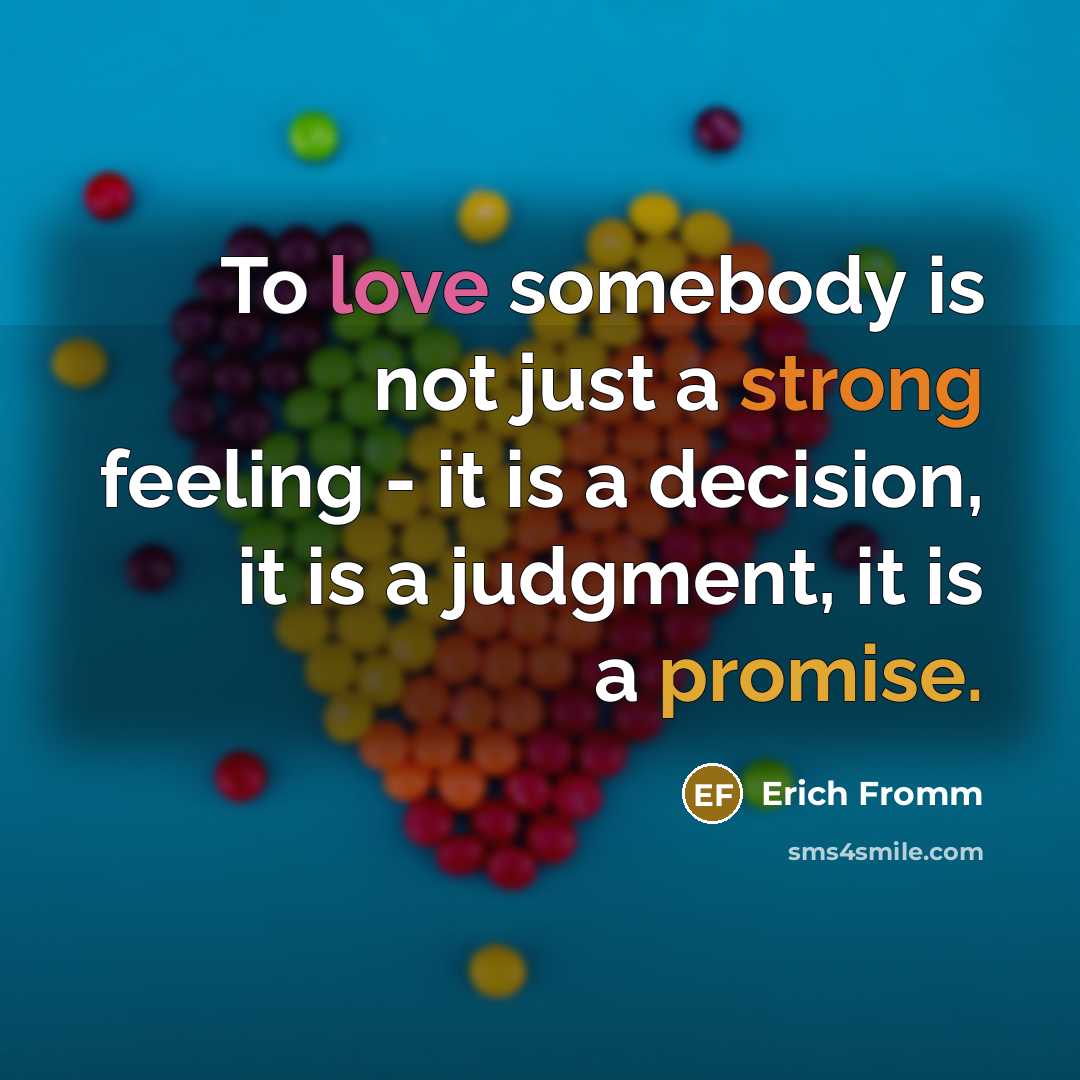 “To love somebody is not just a strong feeling - it is a decision, it is a judgment, it is a promise.” quote by Erich Fromm
