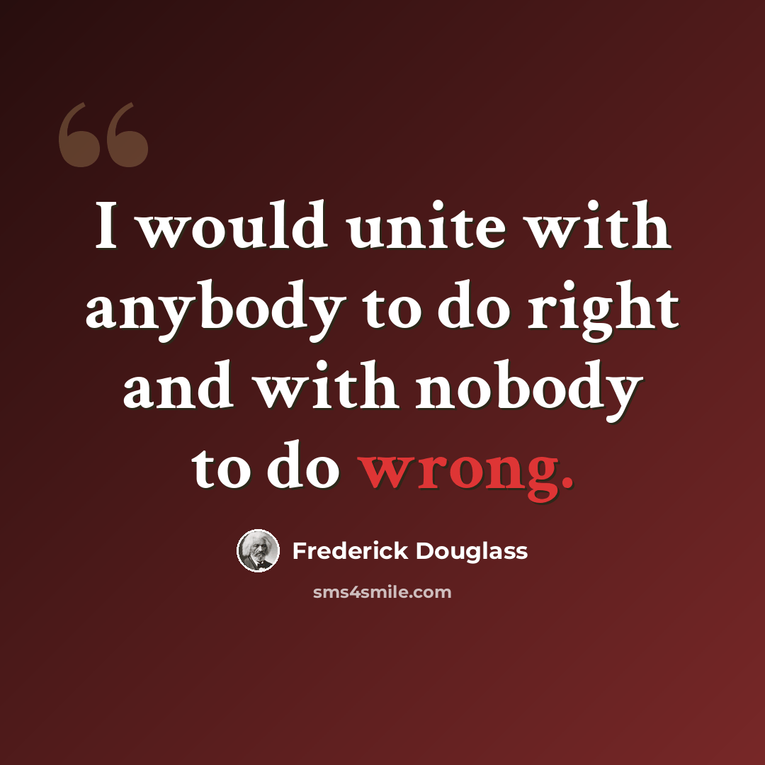 “I would unite with anybody to do right and with nobody to do wrong.” quote by Frederick Douglass