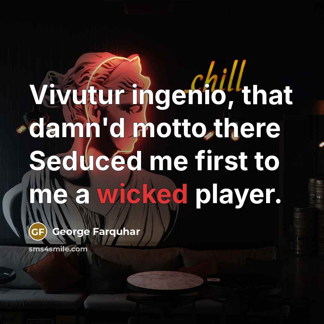 “Vivutur ingenio, that damn'd motto there Seduced me first to me a wicked player.” quote by George Farquhar