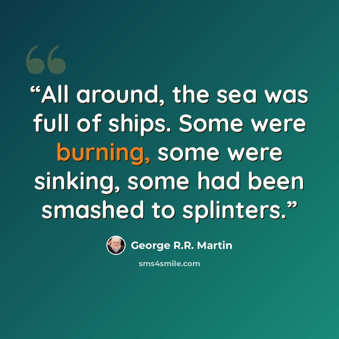 “All around, the sea was full of ships. Some were burning, some were sinking, some had been smashed to splinters.” quote by George R.R. Martin