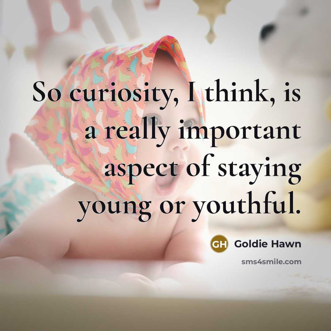 “So curiosity, I think, is a really important aspect of staying young or youthful.” quote by Goldie Hawn