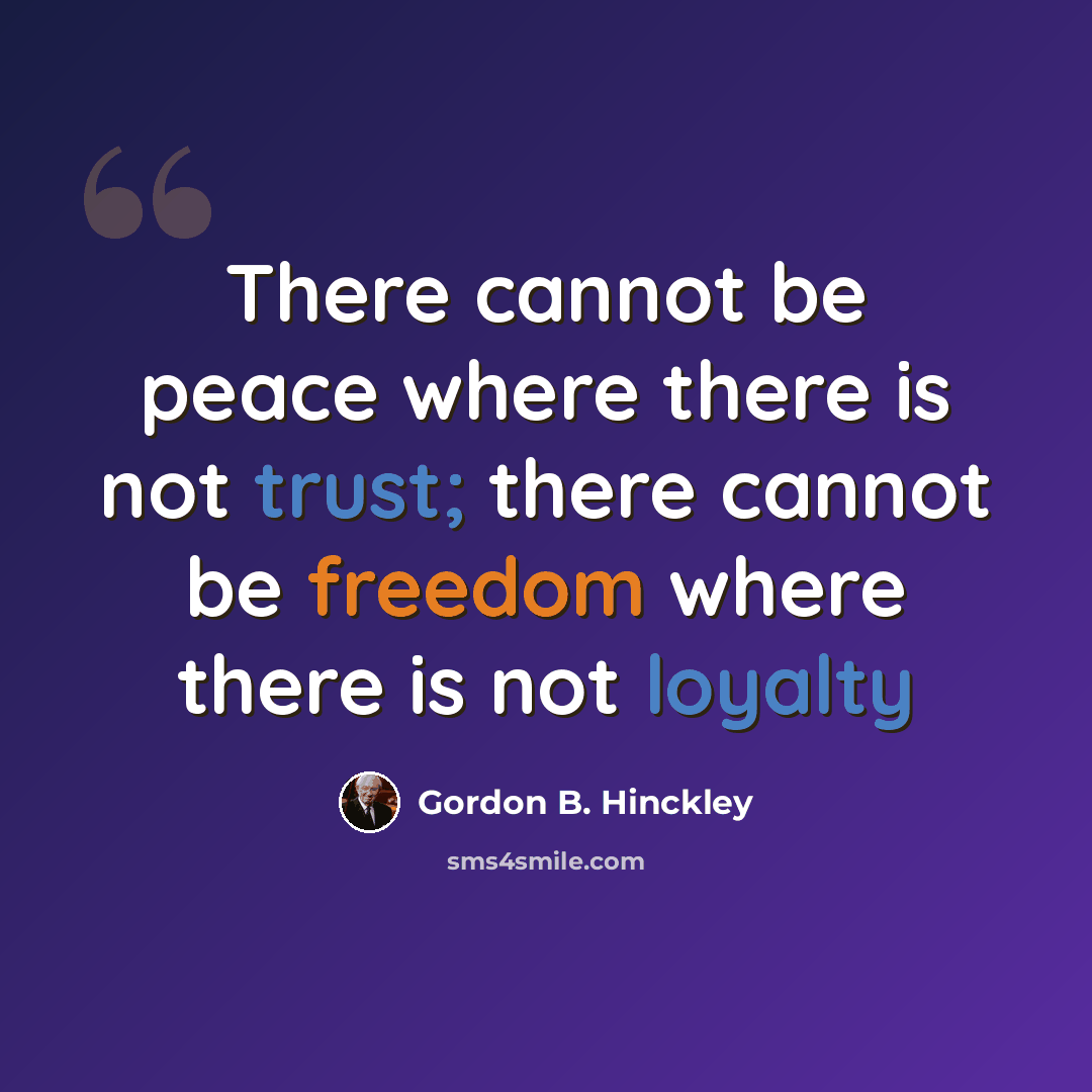 “There cannot be peace where there is not trust; there cannot be freedom where there is not loyalty” quote by Gordon B. Hinckley