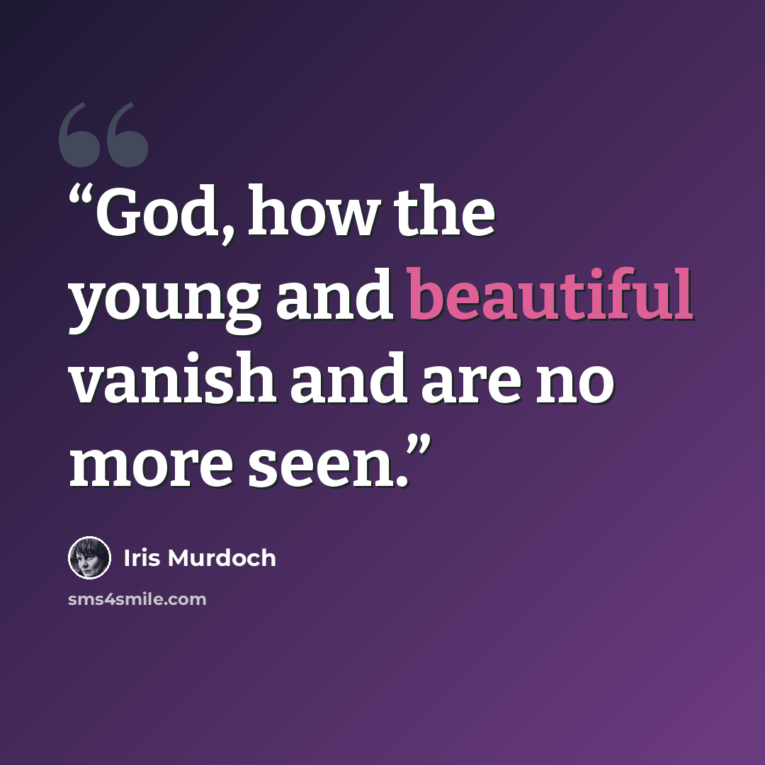 “God, how the young and beautiful vanish and are no more seen.” quote by Iris Murdoch