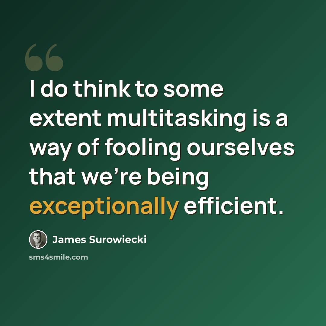 “I do think to some extent multitasking is a way of fooling ourselves that we're being exceptionally efficient.” quote by James Surowiecki