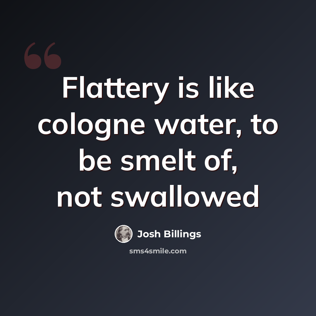 “Flattery is like cologne water, to be smelt of, not swallowed” quote by Josh Billings