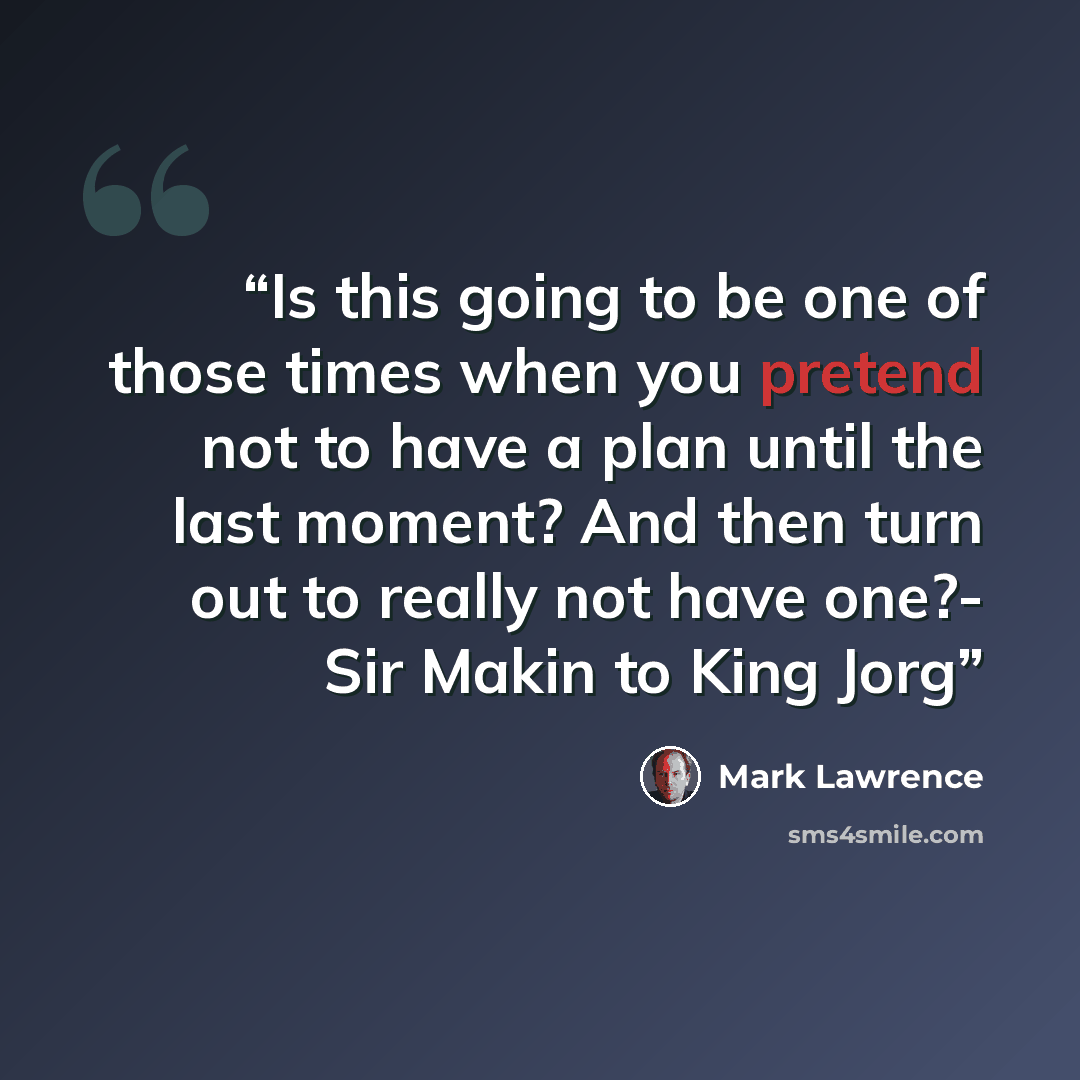 “Is this going to be one of those times when you pretend not to have a plan until the last moment? And then turn out to really not have one?- Sir Makin to King Jorg” quote by Mark Lawrence