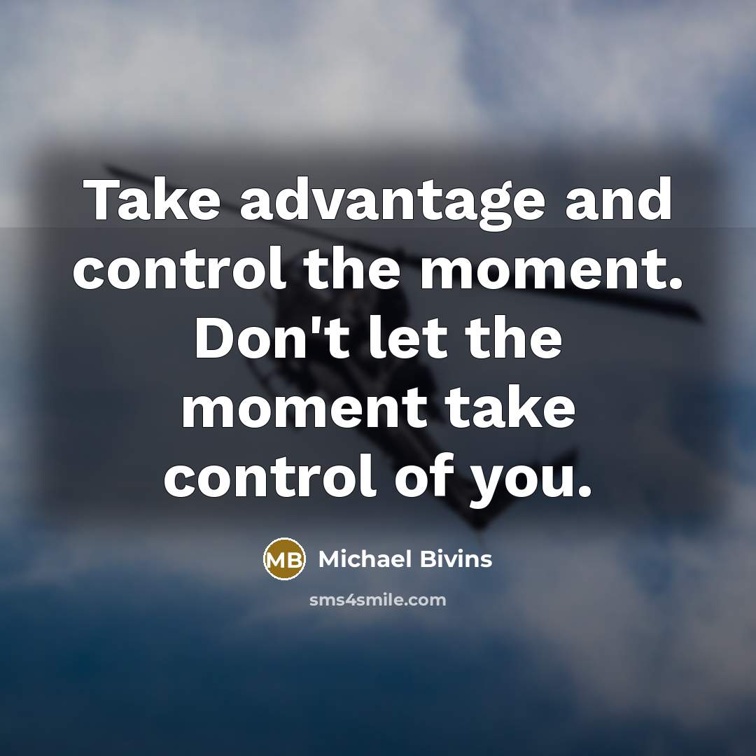 “Take advantage and control the moment. Don't let the moment take control of you.” quote by Michael Bivins