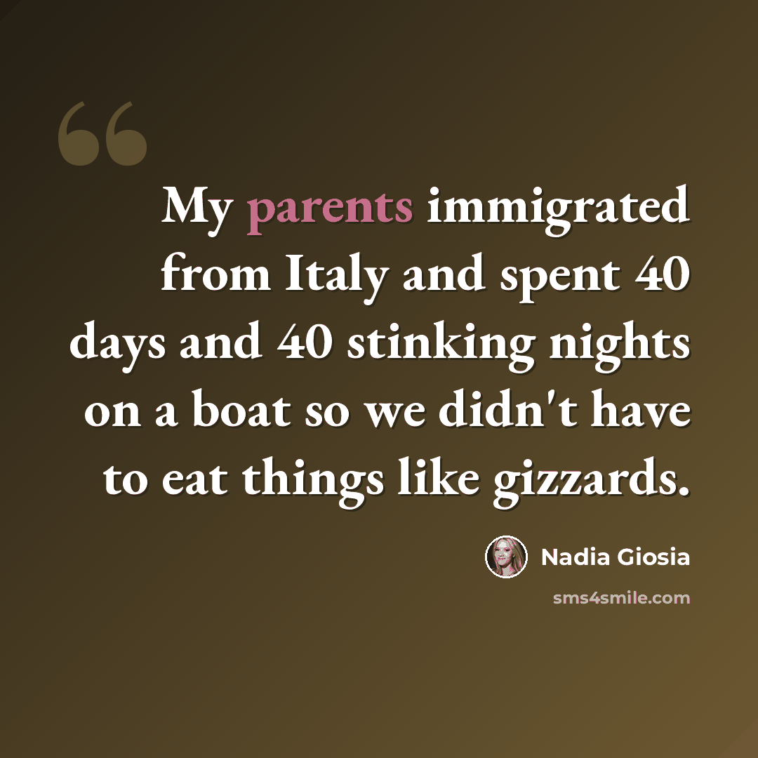 “My parents immigrated from Italy and spent 40 days and 40 stinking nights on a boat so we didn't have to eat things like gizzards.” quote by Nadia Giosia