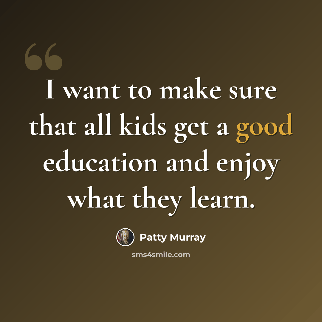 “I want to make sure that all kids get a good education and enjoy what they learn.” quote by Patty Murray