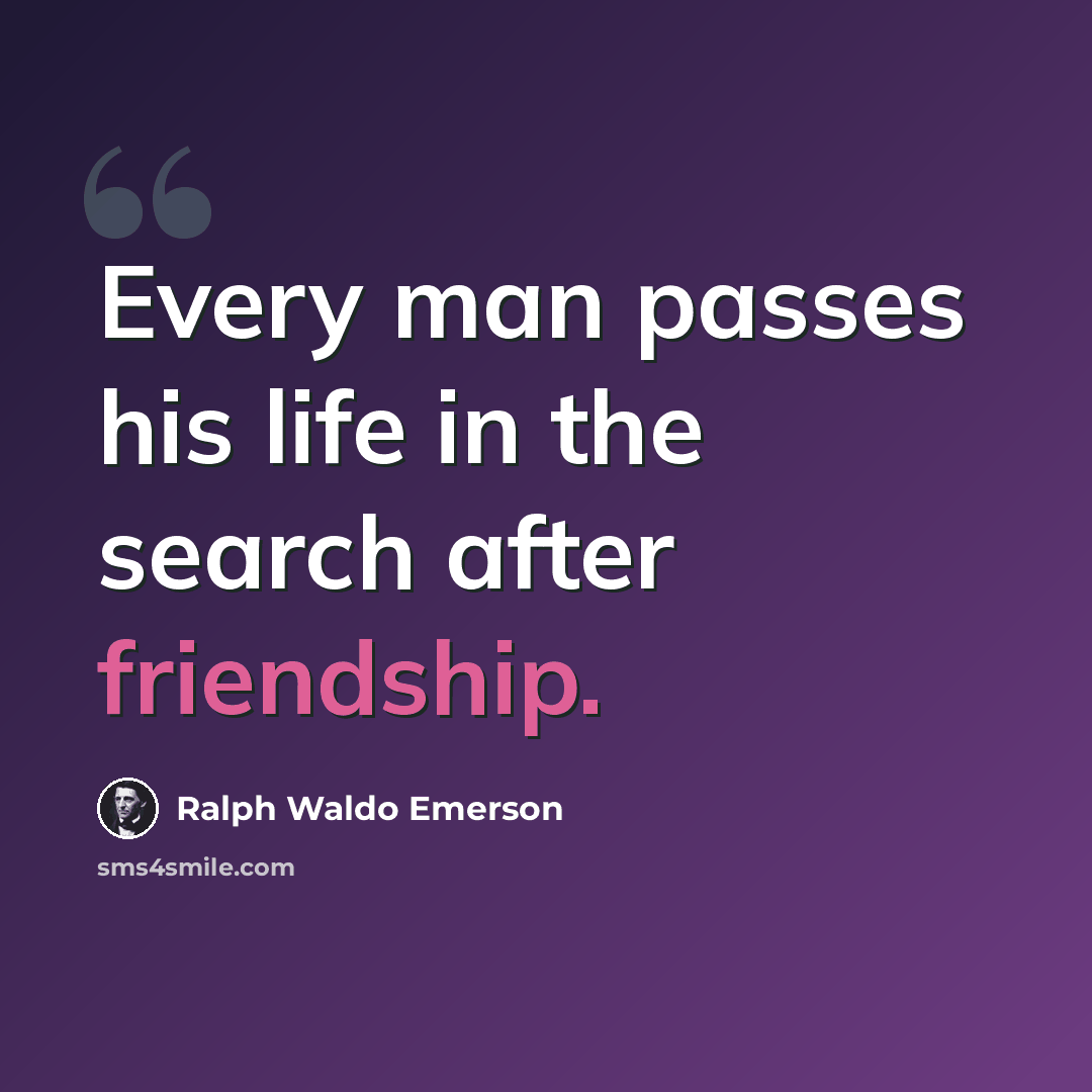 “Every man passes his life in the search after friendship.” quote by Ralph Waldo Emerson