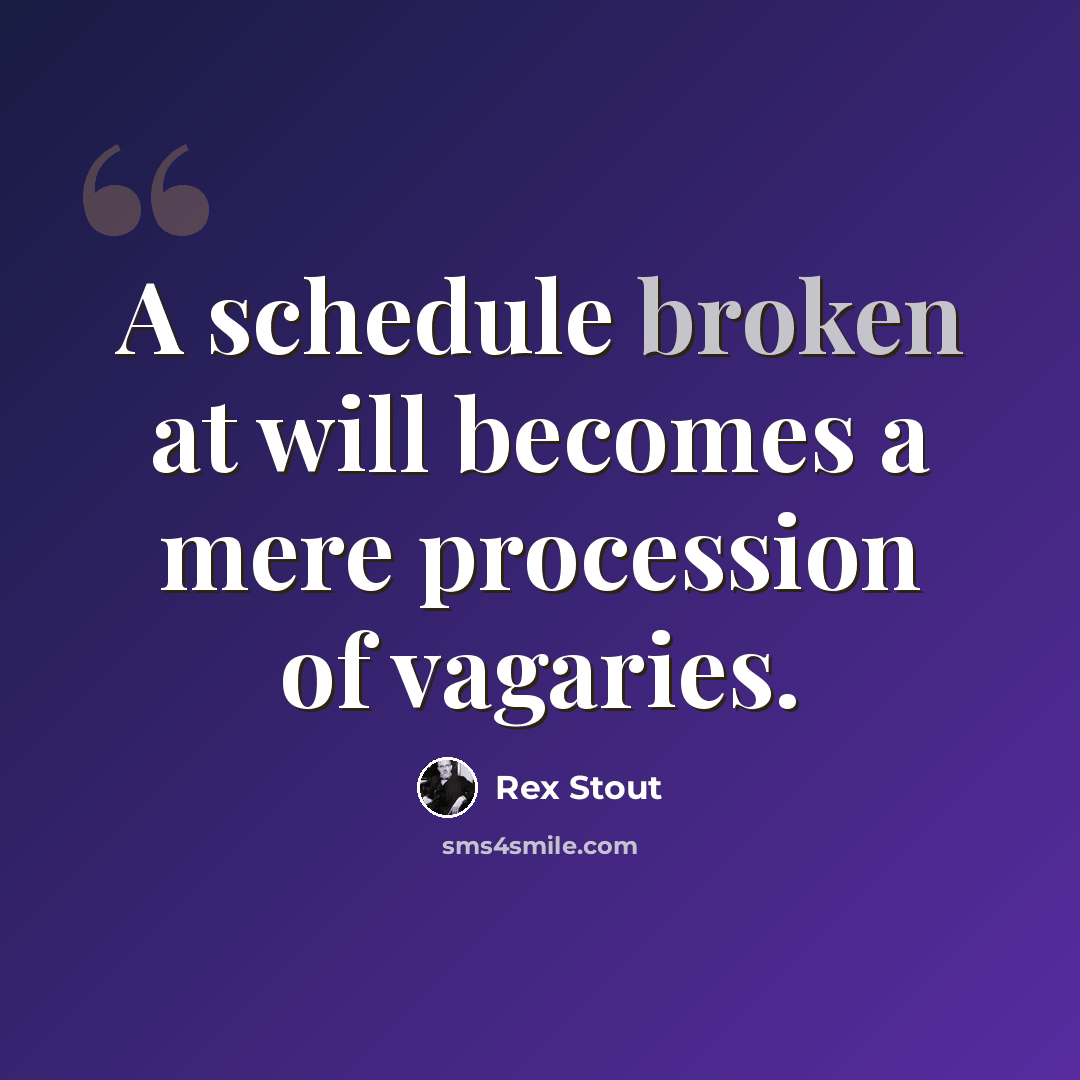 “A schedule broken at will becomes a mere procession of vagaries.” quote by Rex Stout