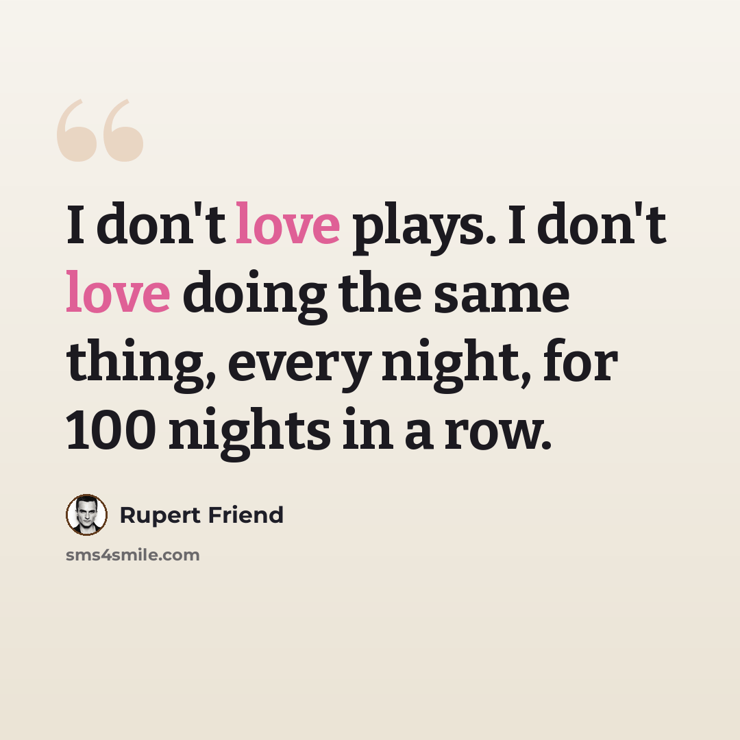 “I don't love plays. I don't love doing the same thing, every night, for 100 nights in a row.” quote by Rupert Friend