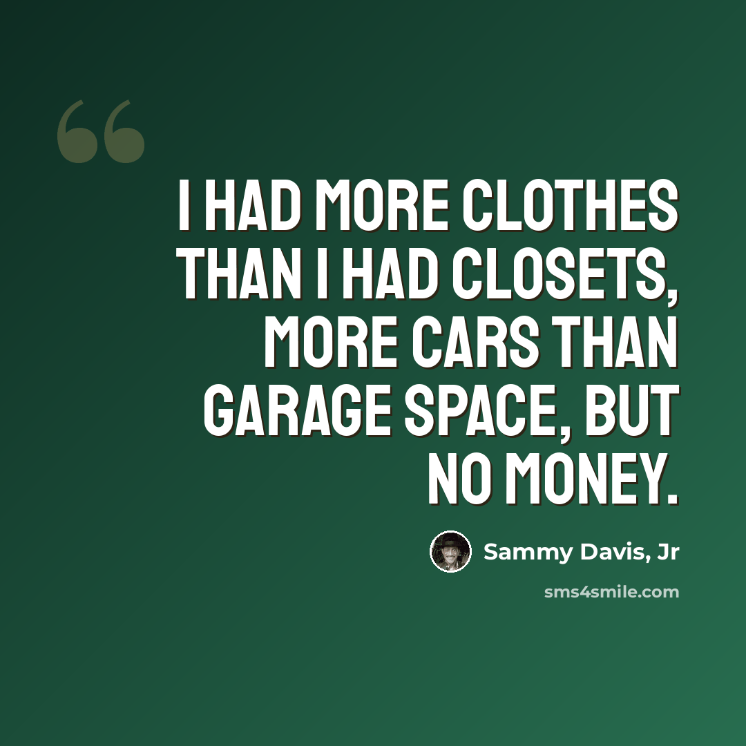 “I had more clothes than I had closets, more cars than garage space, but no money.” quote by Sammy Davis, Jr