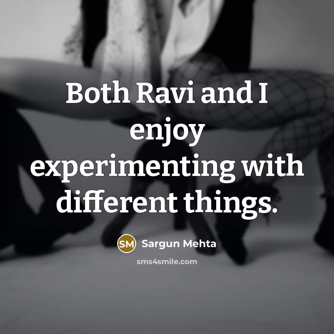 “Both Ravi and I enjoy experimenting with different things.” quote by Sargun Mehta