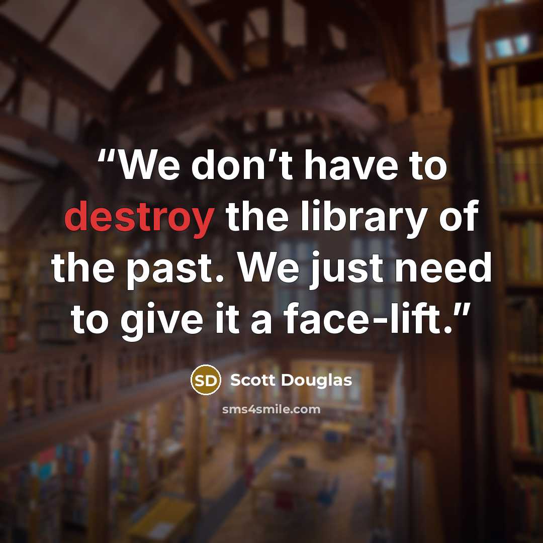 “We don’t have to destroy the library of the past. We just need to give it a face-lift.” quote by Scott Douglas