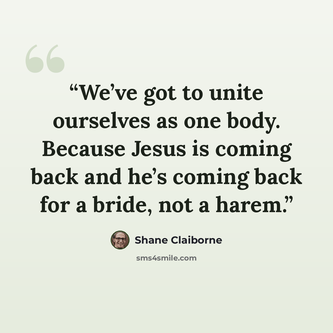 “We’ve got to unite ourselves as one body. Because Jesus is coming back and he’s coming back for a bride, not a harem.” quote by Shane Claiborne