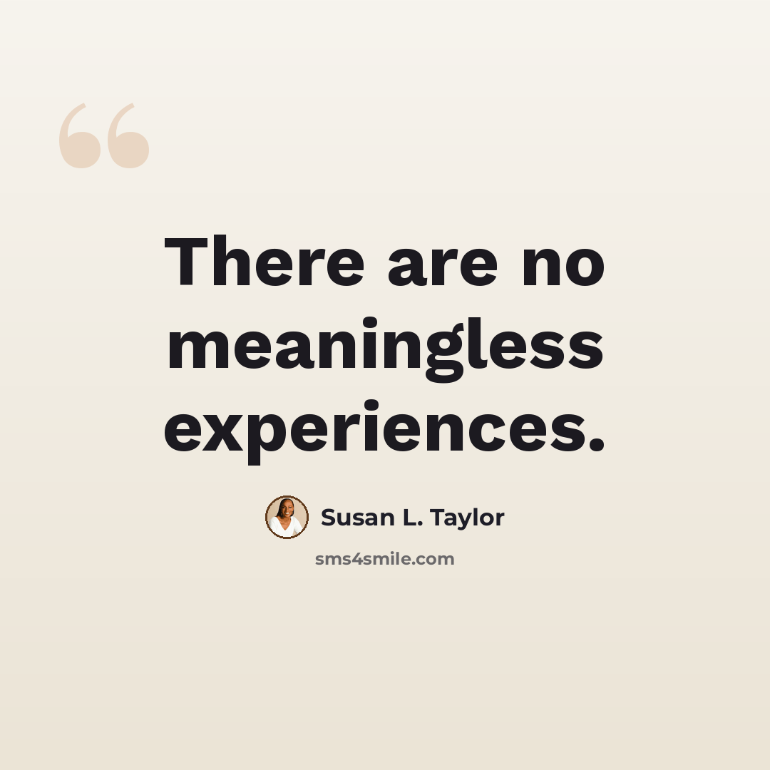 “There are no meaningless experiences.” quote by Susan L. Taylor