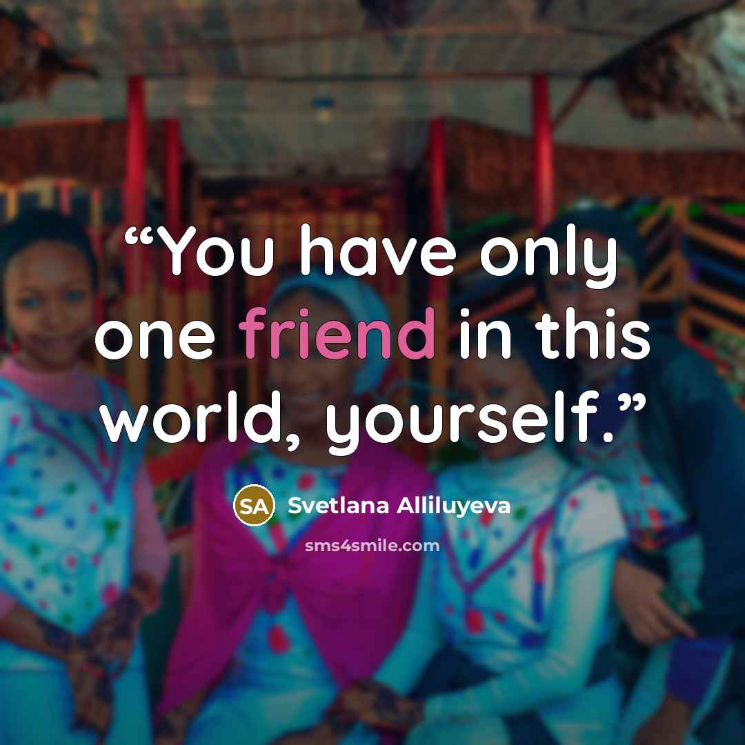 “You have only one friend in this world, yourself.” quote by Svetlana Alliluyeva