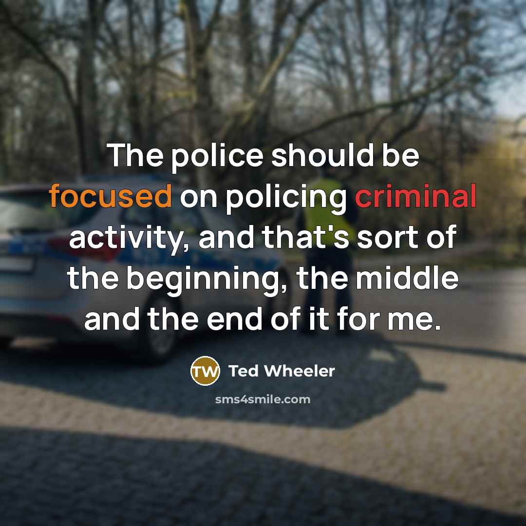 “The police should be focused on policing criminal activity, and that's sort of the beginning, the middle and the end of it for me.” quote by Ted Wheeler