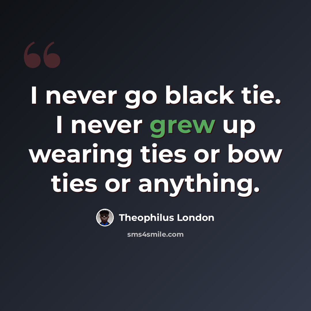 “I never go black tie. I never grew up wearing ties or bow ties or anything.” quote by Theophilus London