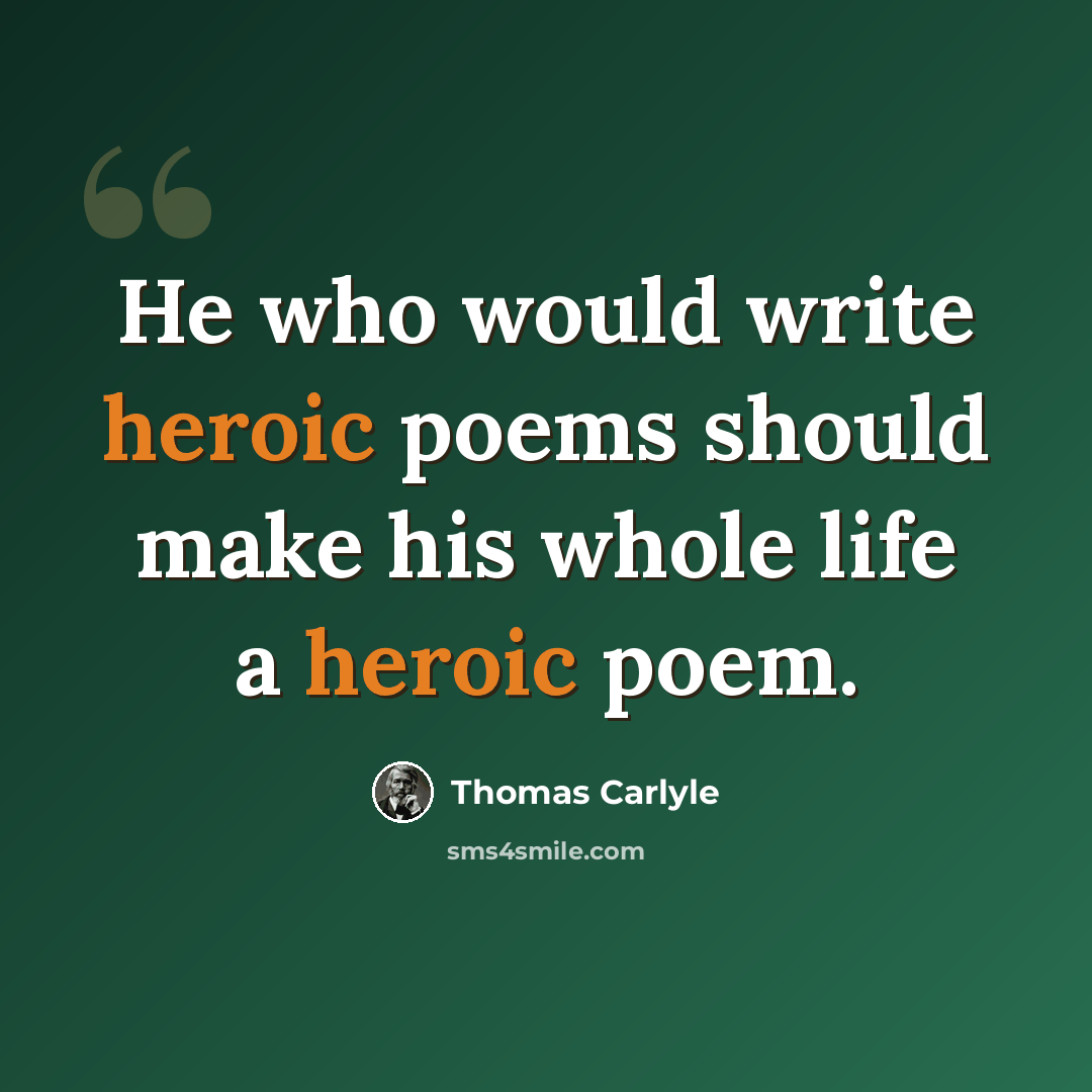 “He who would write heroic poems should make his whole life a heroic poem.” quote by Thomas Carlyle