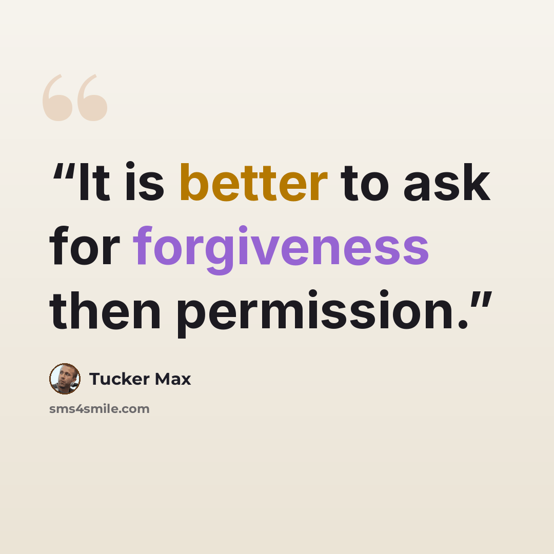 “It is better to ask for forgiveness then permission.” quote by Tucker Max
