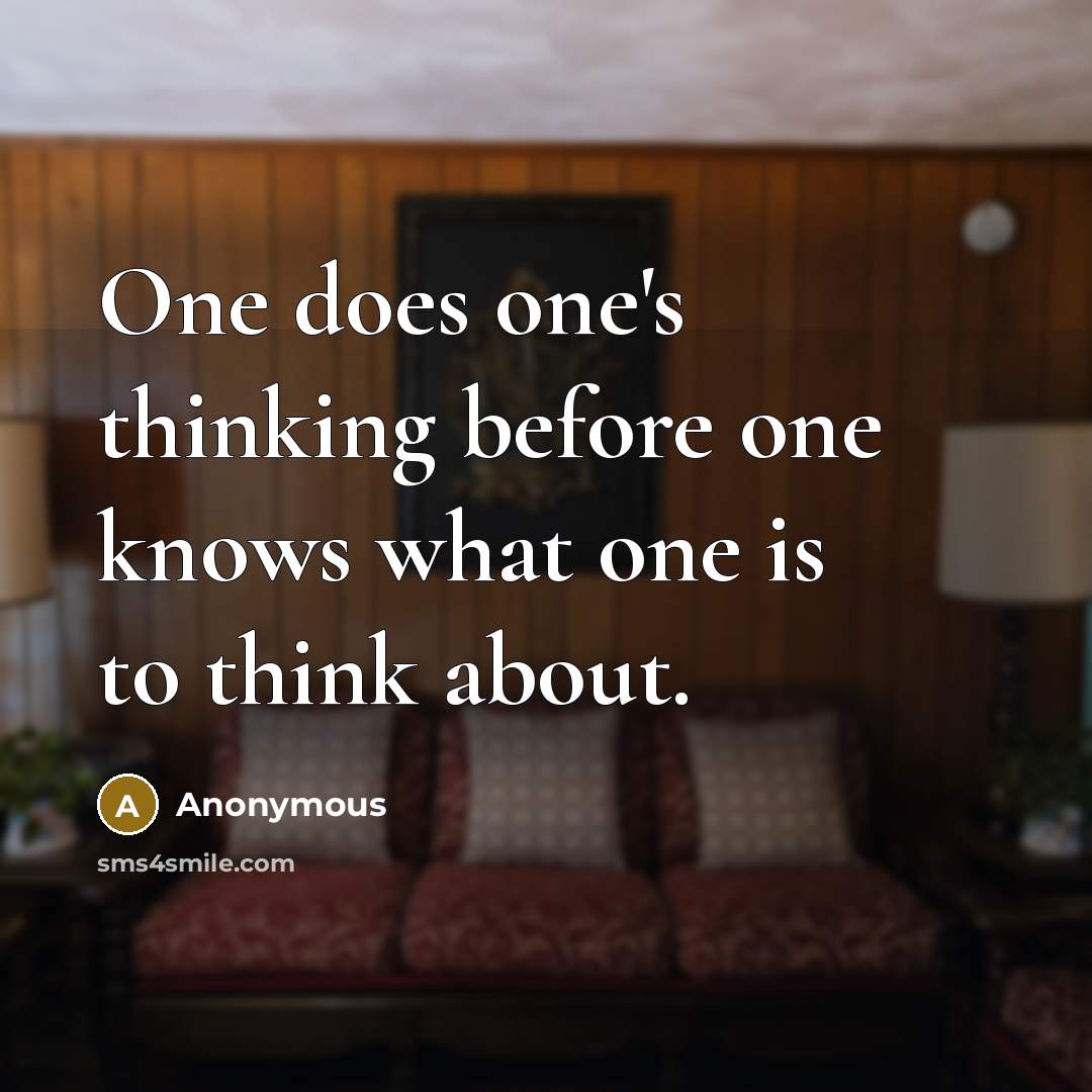“One does one's thinking before one knows what one is to think about.” quote by Anonymous
