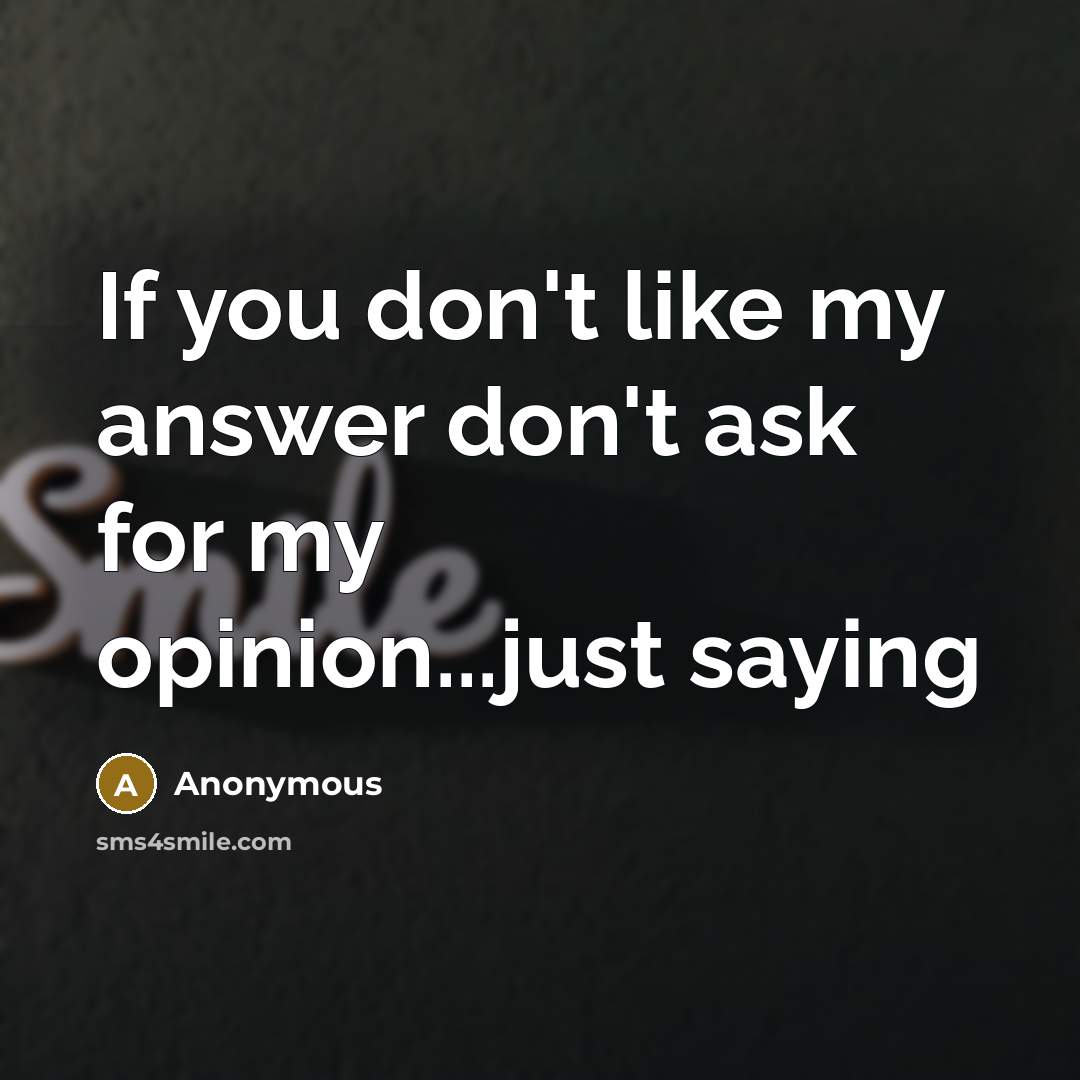 “If you don't like my answer don't ask for my opinion...just saying” quote by Anonymous