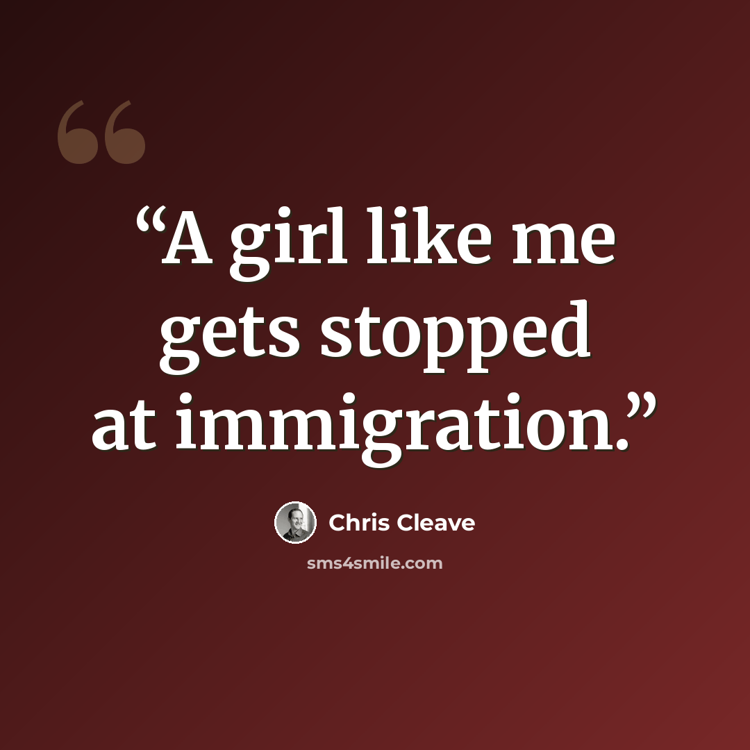“A girl like me gets stopped at immigration.” quote by Chris Cleave