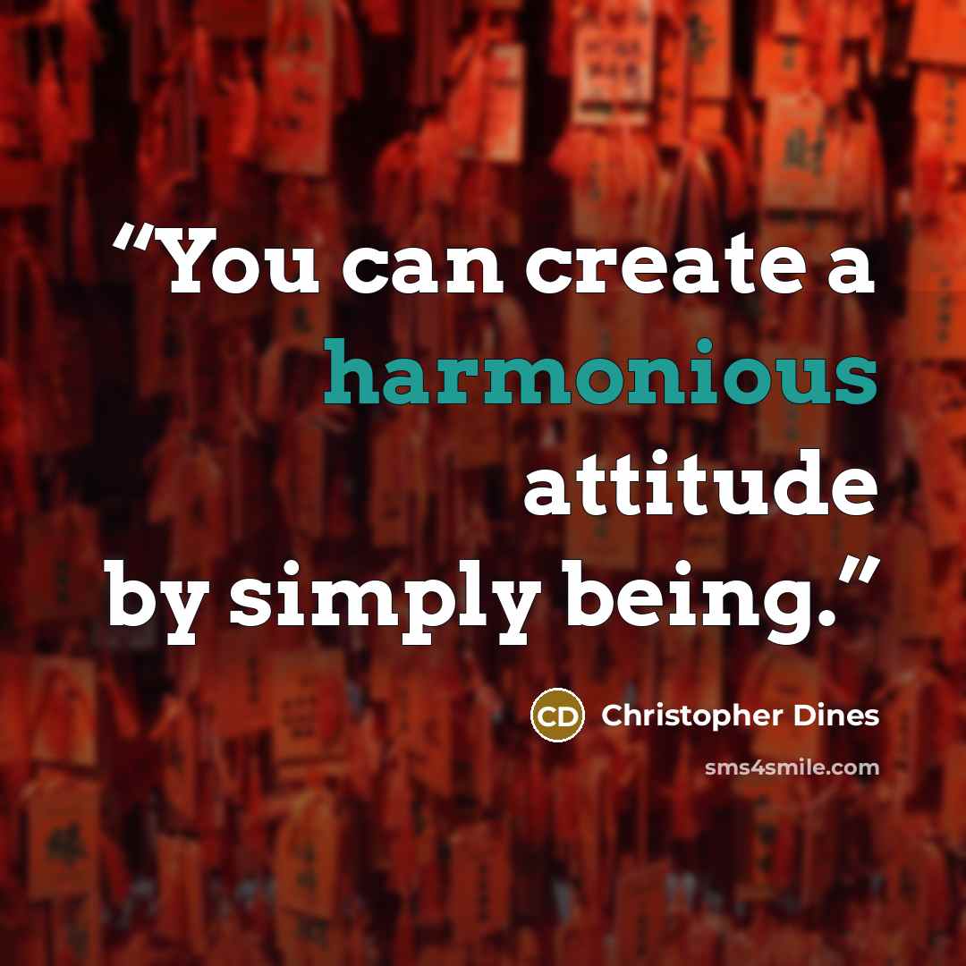 “You can create a harmonious attitude by simply being.” quote by Christopher Dines