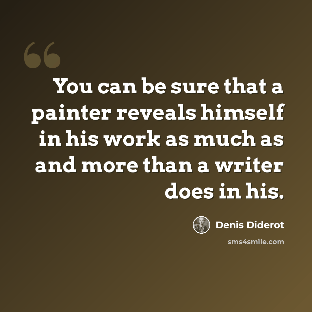 “You can be sure that a painter reveals himself in his work as much as and more than a writer does in his.” quote by Denis Diderot