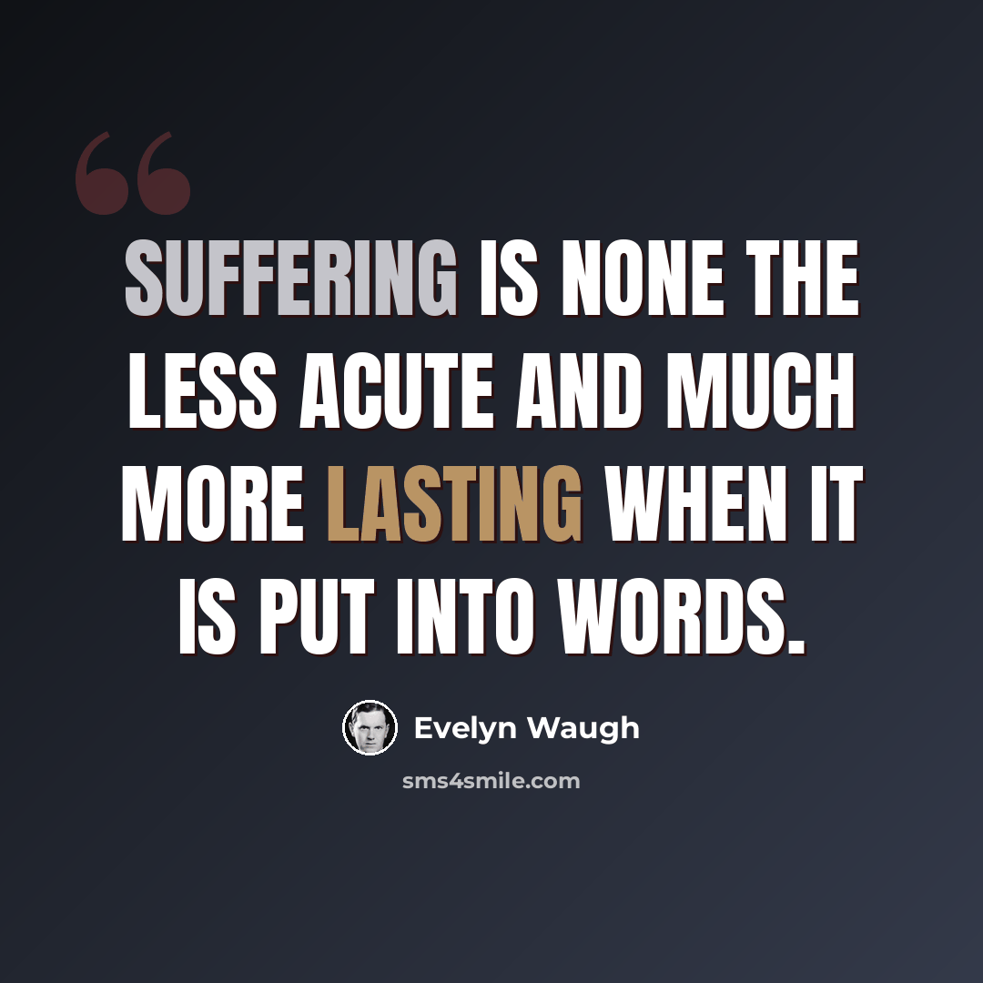 “Suffering is none the less acute and much more lasting when it is put into words.” quote by Evelyn Waugh