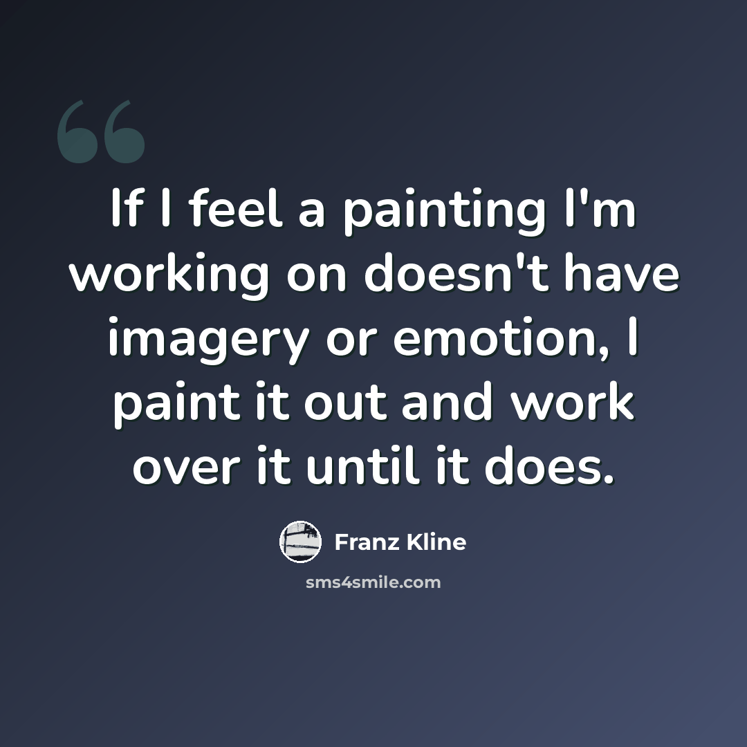 “If I feel a painting I'm working on doesn't have imagery or emotion, I paint it out and work over it until it does.” quote by Franz Kline