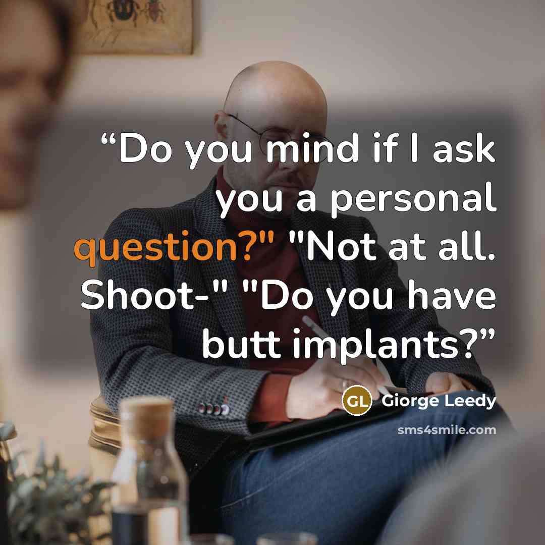 “Do you mind if I ask you a personal question?" "Not at all. Shoot-" "Do you have butt implants?” quote by Giorge Leedy