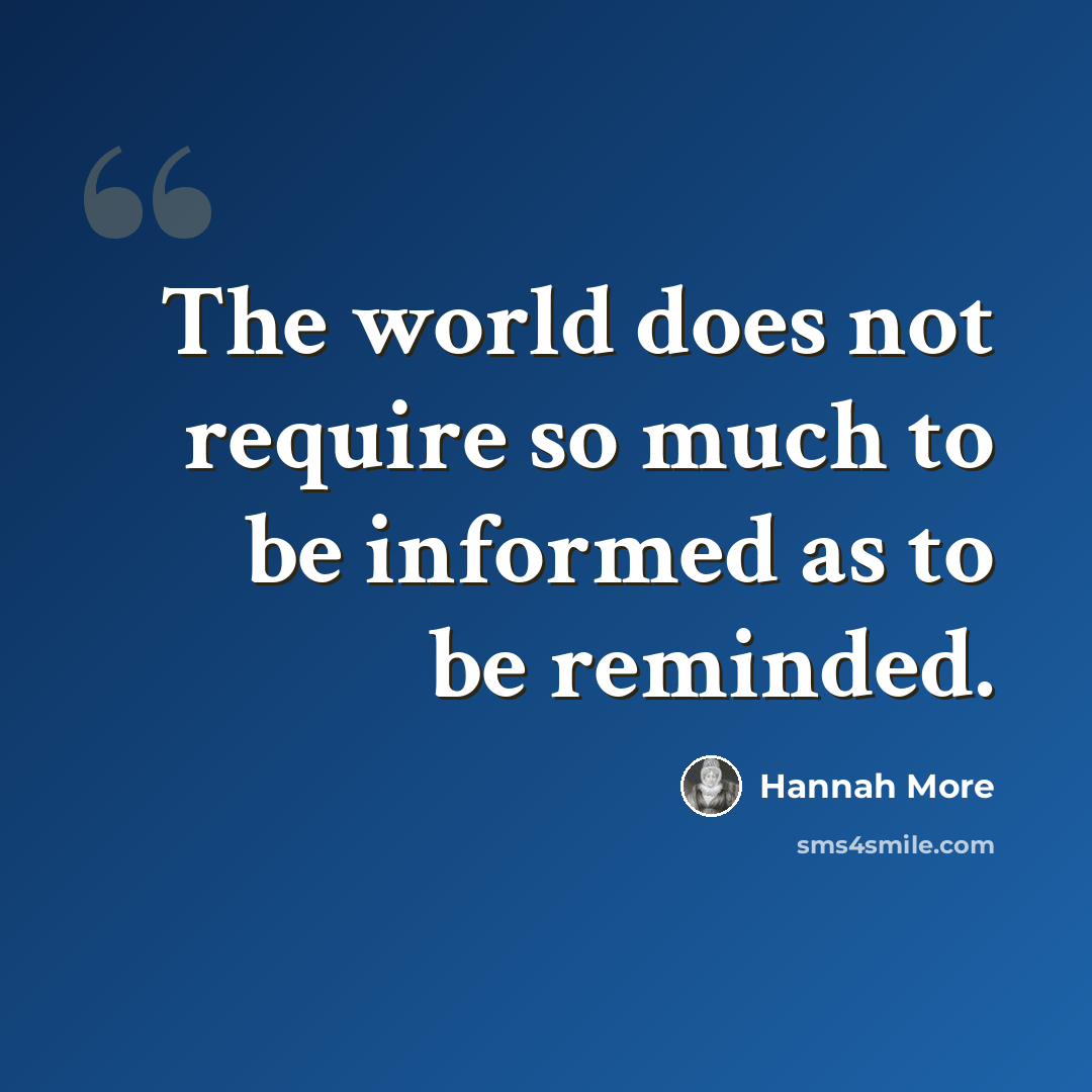“The world does not require so much to be informed as to be reminded.” quote by Hannah More