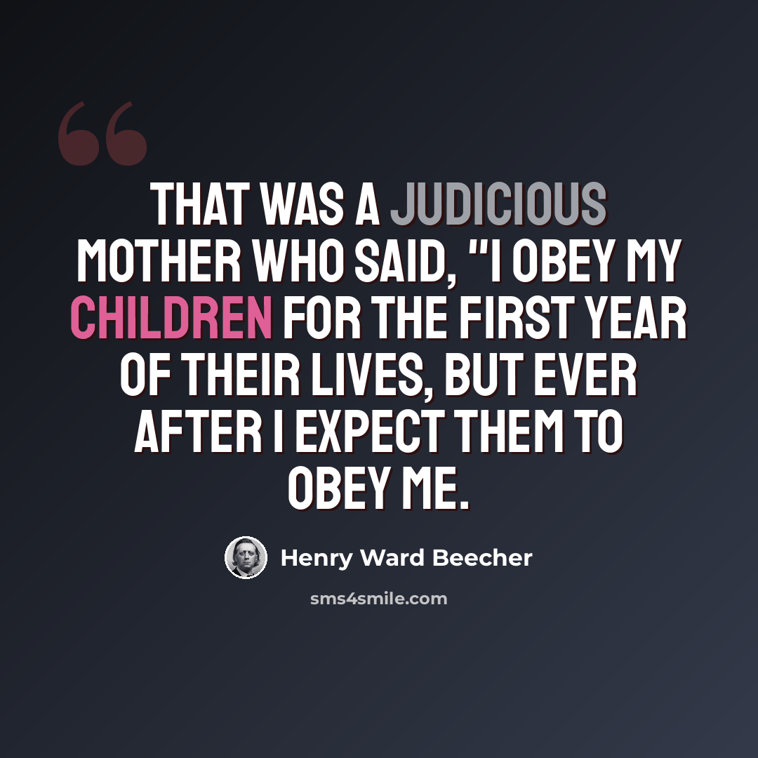 “That was a judicious mother who said, "I obey my children for the first year of their lives, but ever after I expect them to obey me.” quote by Henry Ward Beecher