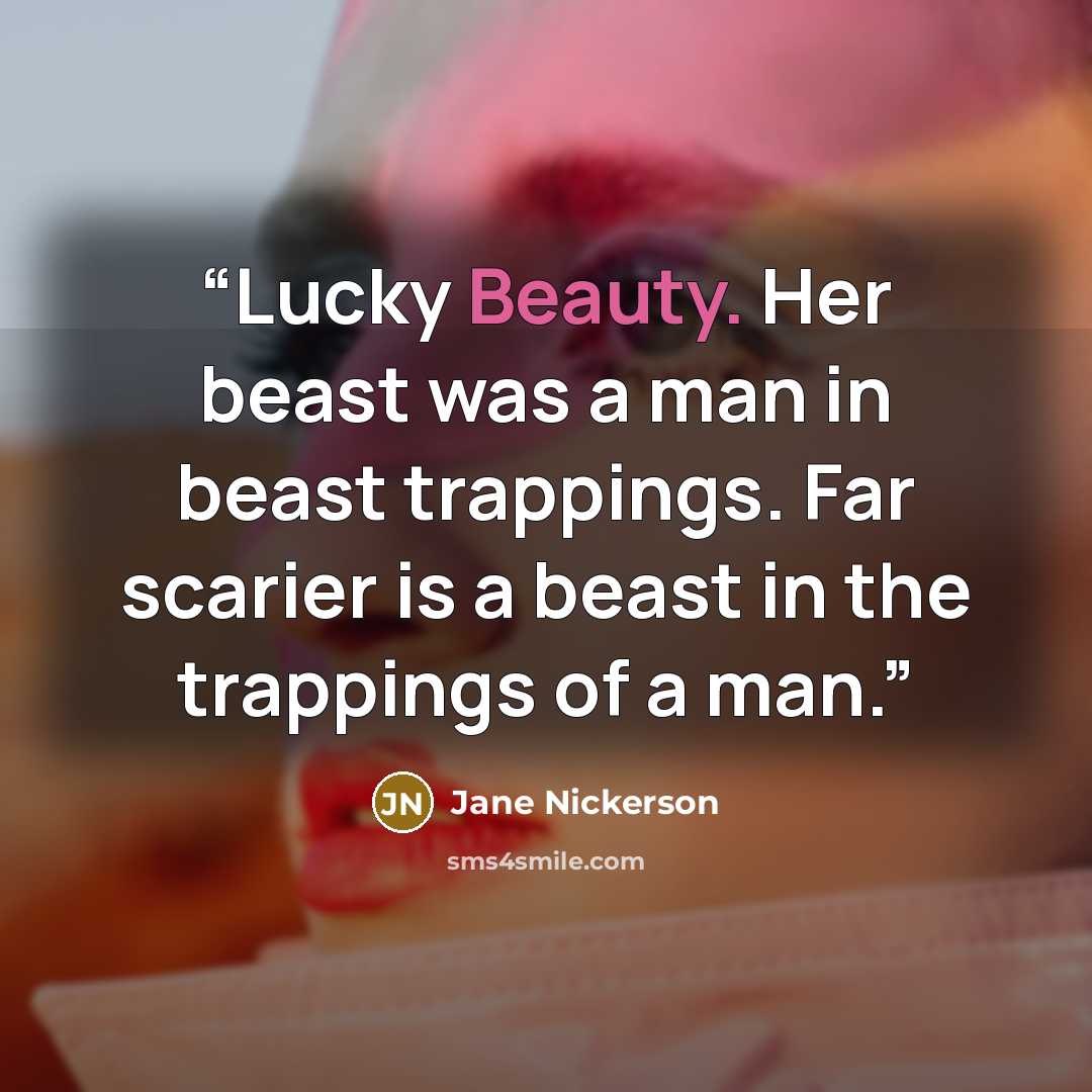 “Lucky Beauty. Her beast was a man in beast trappings. Far scarier is a beast in the trappings of a man.” quote by Jane Nickerson