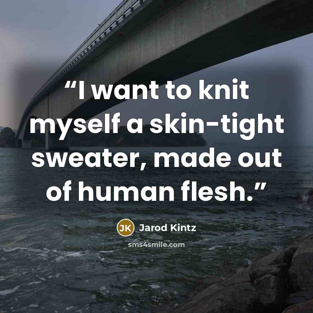 “I want to knit myself a skin-tight sweater, made out of human flesh.” quote by Jarod Kintz