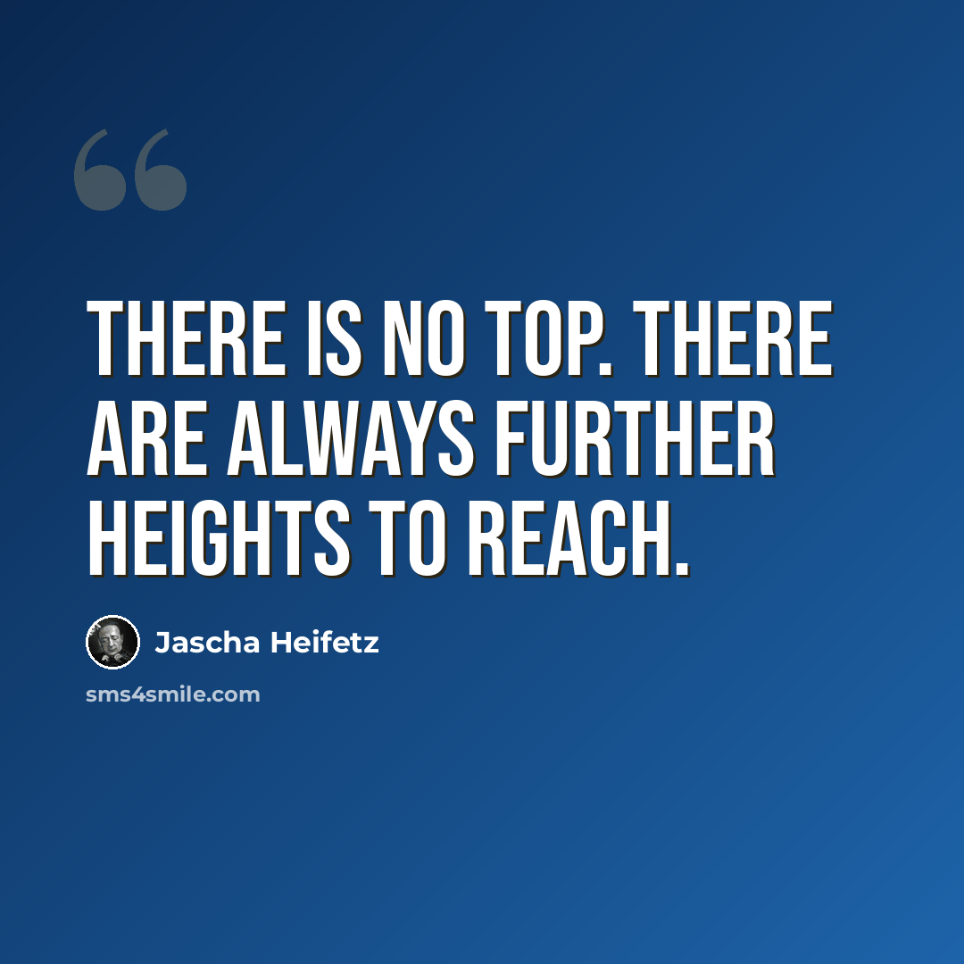 “There is no top. There are always further heights to reach.” quote by Jascha Heifetz