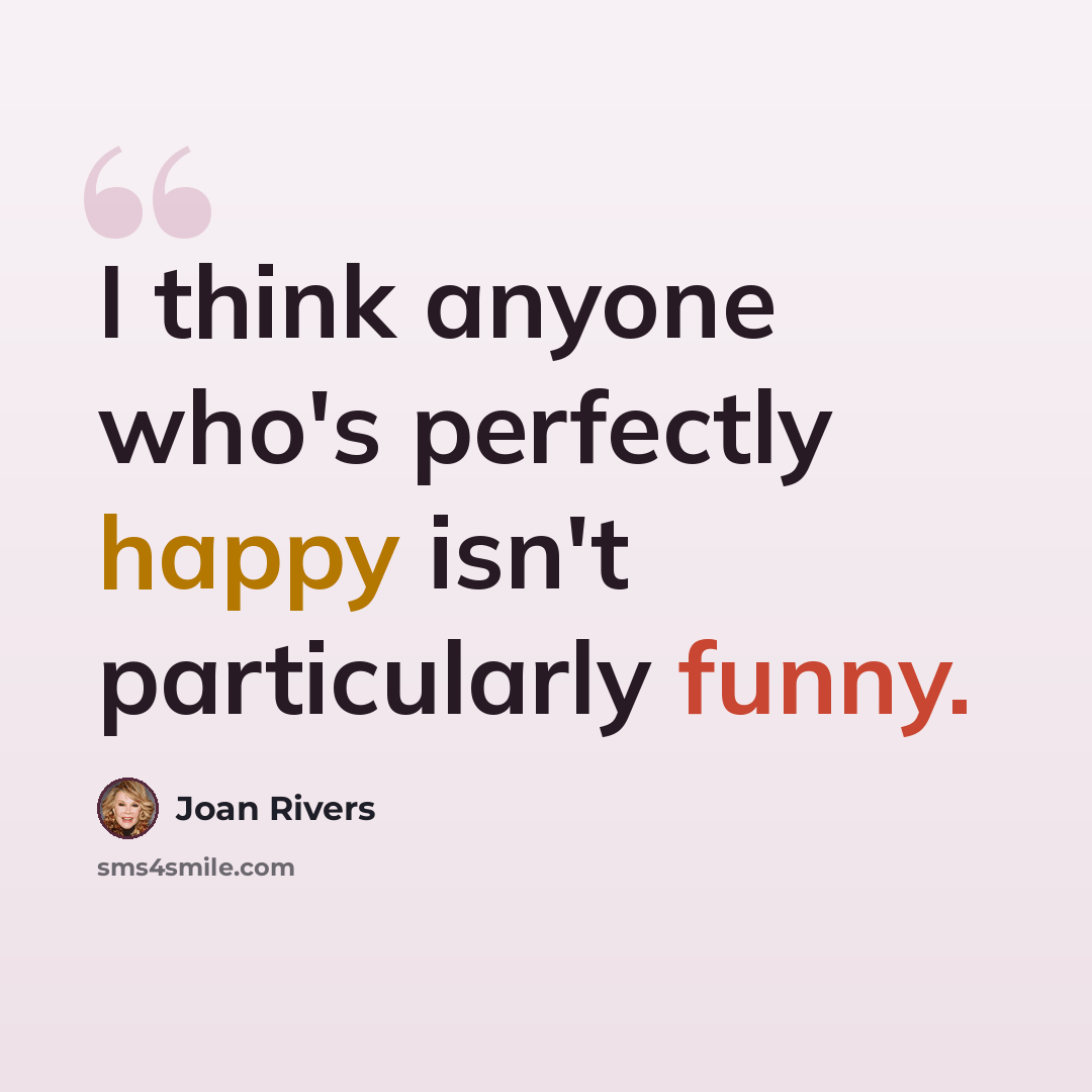 “I think anyone who's perfectly happy isn't particularly funny.” quote by Joan Rivers