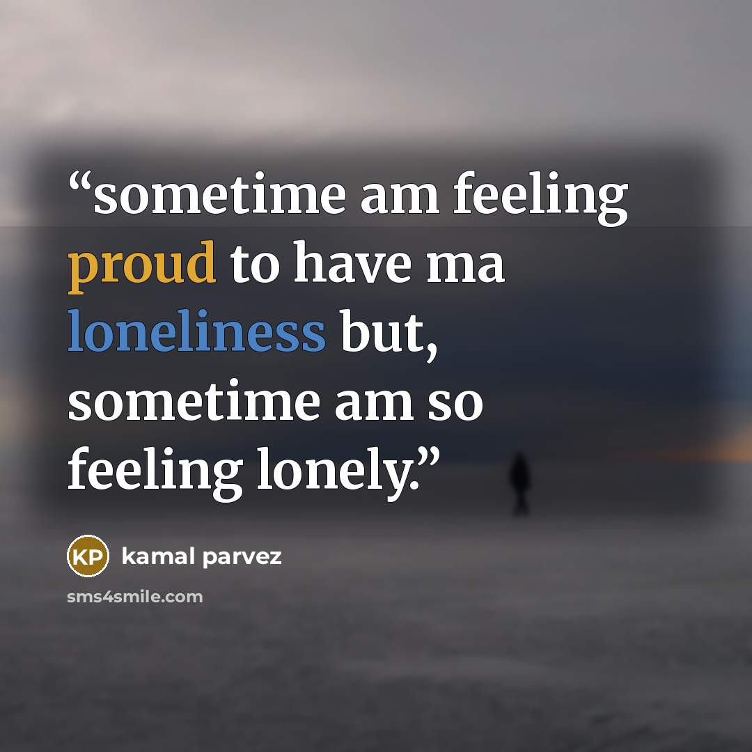 “sometime am feeling proud to have ma loneliness but, sometime am so feeling lonely.” quote by kamal parvez