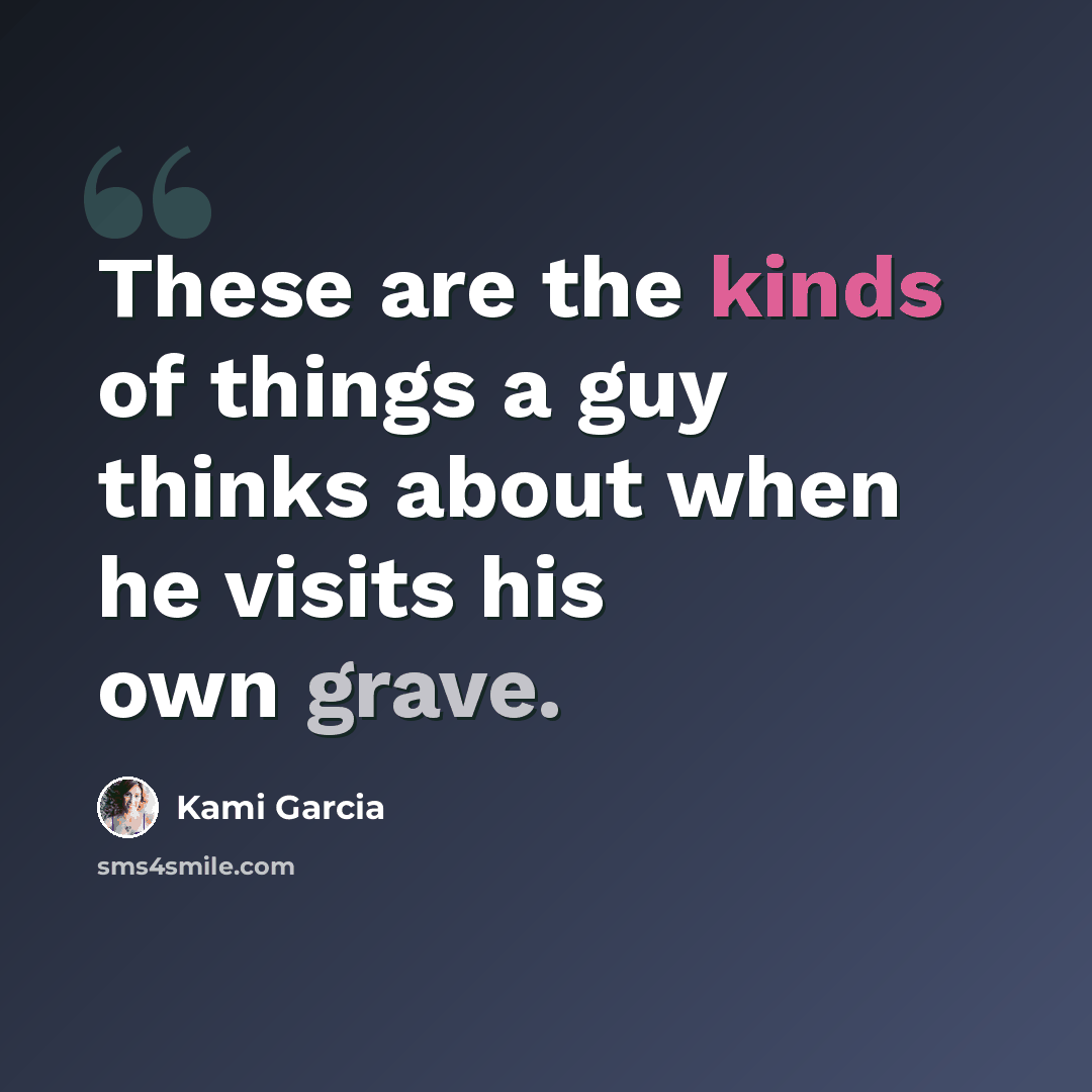 “These are the kinds of things a guy thinks about when he visits his own grave.” quote by Kami Garcia