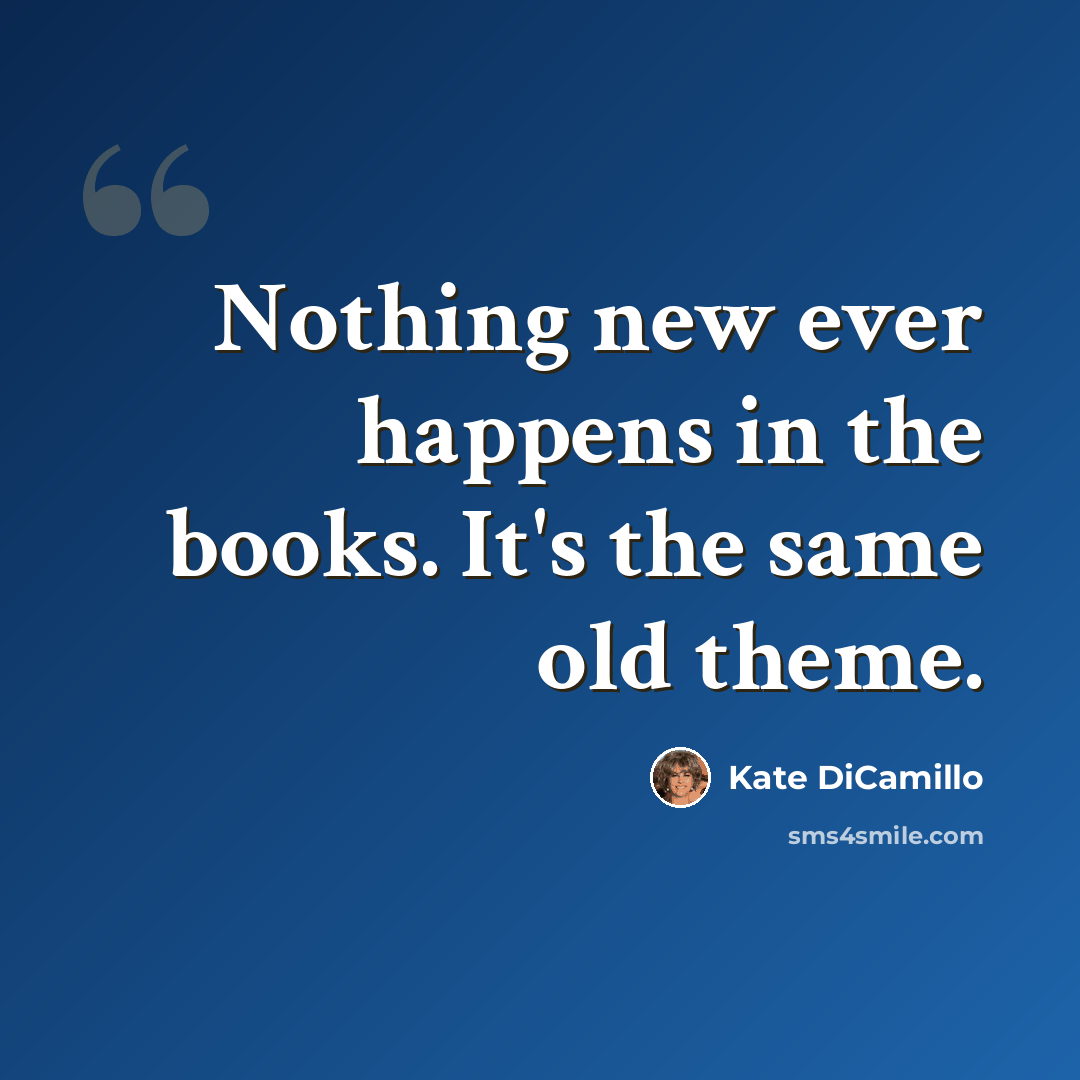 “Nothing new ever happens in the books. It's the same old theme.” quote by Kate DiCamillo