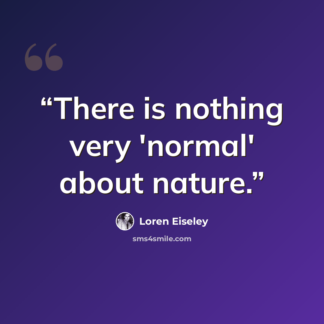 “There is nothing very 'normal' about nature.” quote by Loren Eiseley