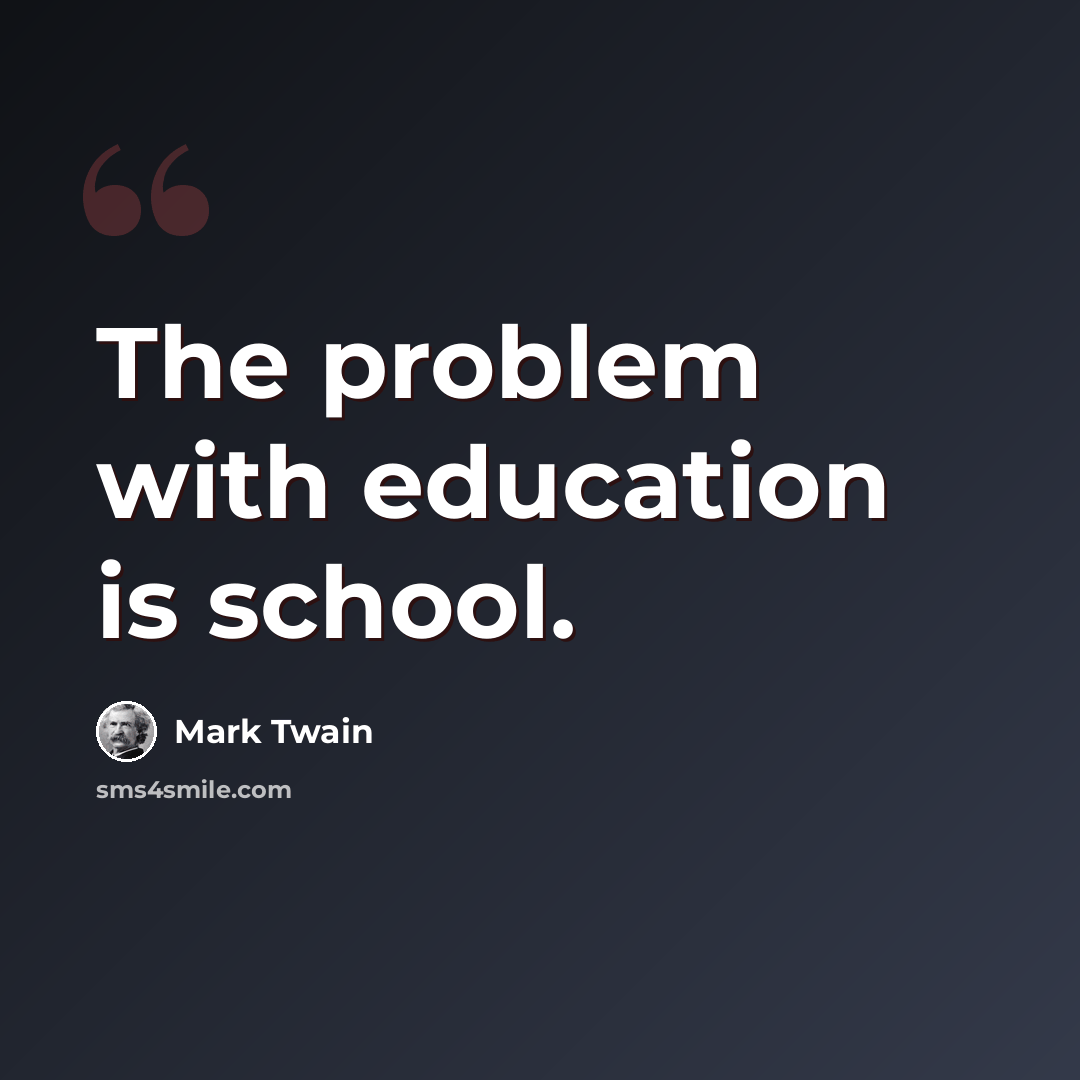 “The problem with education is school.” quote by Mark Twain