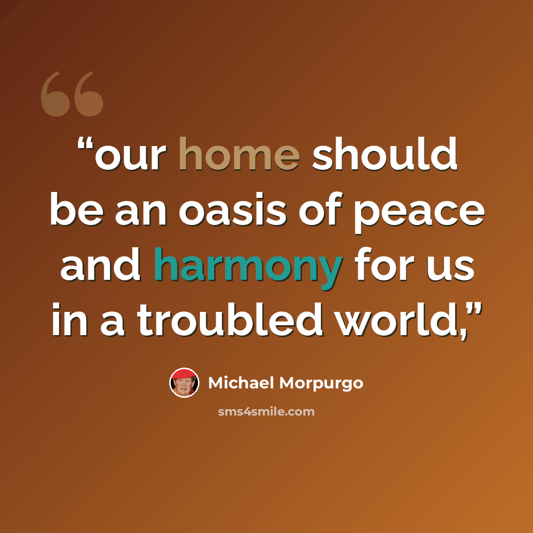 “our home should be an oasis of peace and harmony for us in a troubled world,” quote by Michael Morpurgo