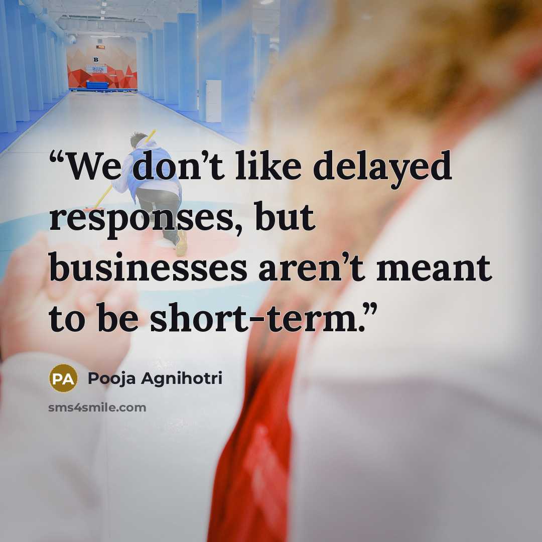 “We don’t like delayed responses, but businesses aren’t meant to be short-term.” quote by Pooja Agnihotri