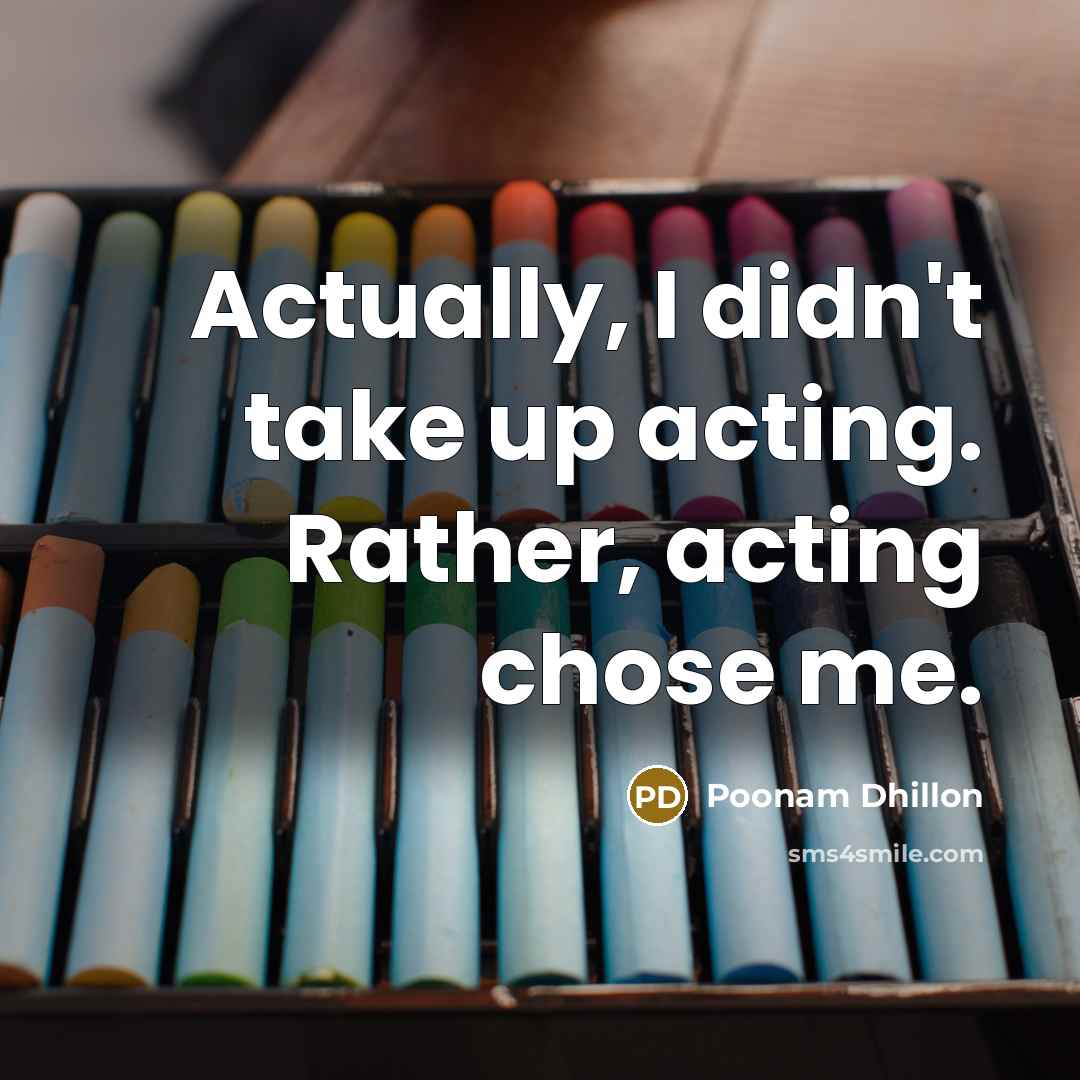 “Actually, I didn't take up acting. Rather, acting chose me.” quote by Poonam Dhillon